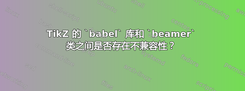 TikZ 的 `babel` 库和 `beamer` 类之间是否存在不兼容性？