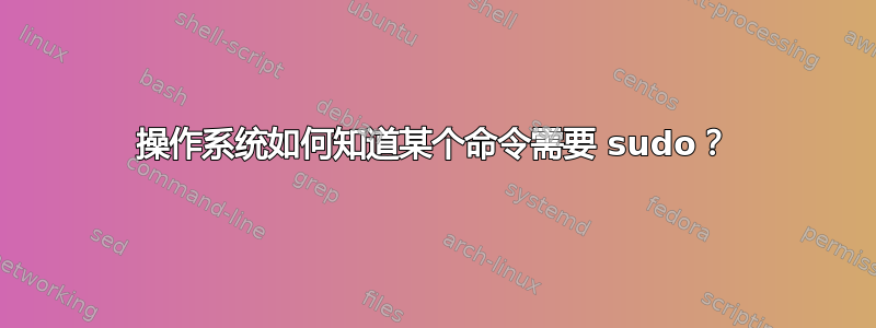 操作系统如何知道某个命令需要 sudo？