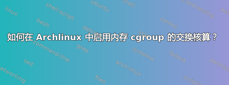 如何在 Archlinux 中启用内存 cgroup 的交换核算？