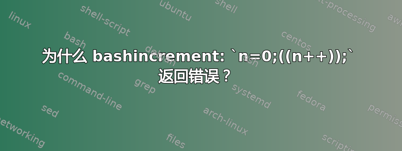 为什么 bashincrement: `n=0;((n++));` 返回错误？ 