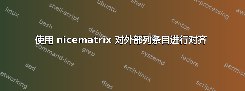 使用 nicematrix 对外部列条目进行对齐