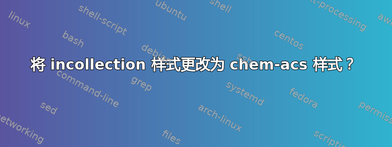 将 incollection 样式更改为 chem-acs 样式？