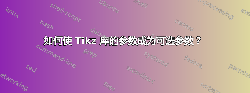 如何使 Tikz 库的参数成为可选参数？