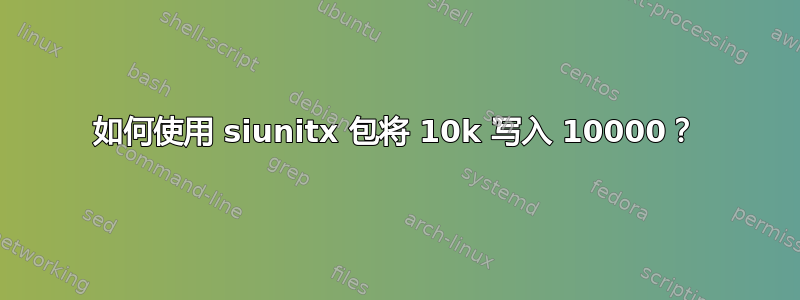 如何使用 siunitx 包将 10k 写入 10000？