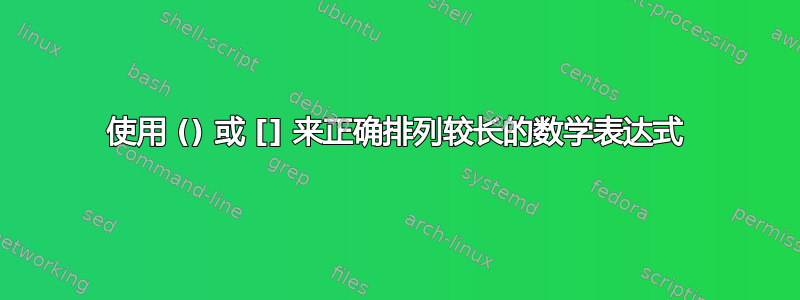 使用 () 或 [] 来正确排列较长的数学表达式