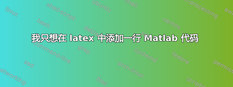 我只想在 latex 中添加一行 Matlab 代码