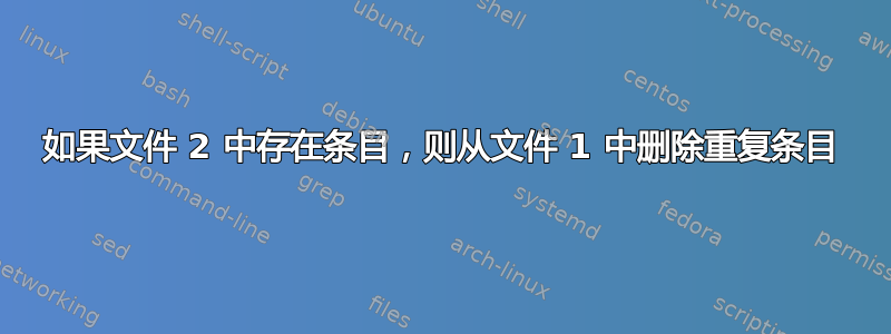 如果文件 2 中存在条目，则从文件 1 中删除重复条目