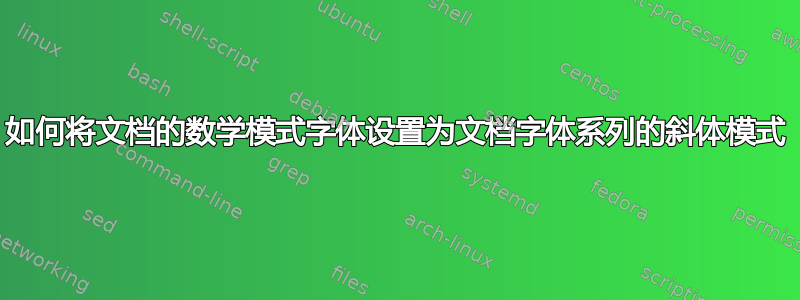 如何将文档的数学模式字体设置为文档字体系列的斜体模式