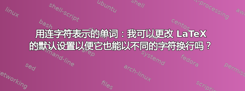 用连字符表示的单词：我可以更改 LaTeX 的默认设置以便它也能以不同的字符换行吗？