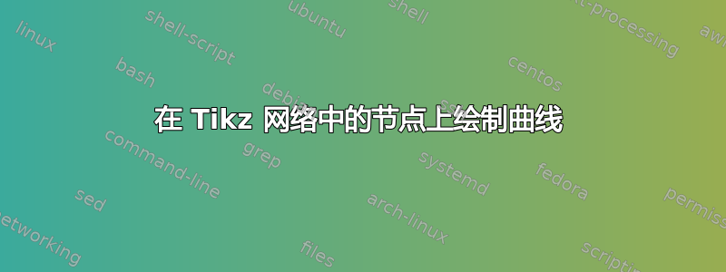 在 Tikz 网络中的节点上绘制曲线