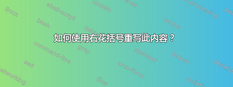 如何使用右花括号重写此内容？