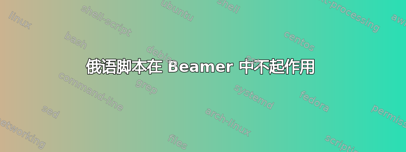 俄语脚本在 Beamer 中不起作用