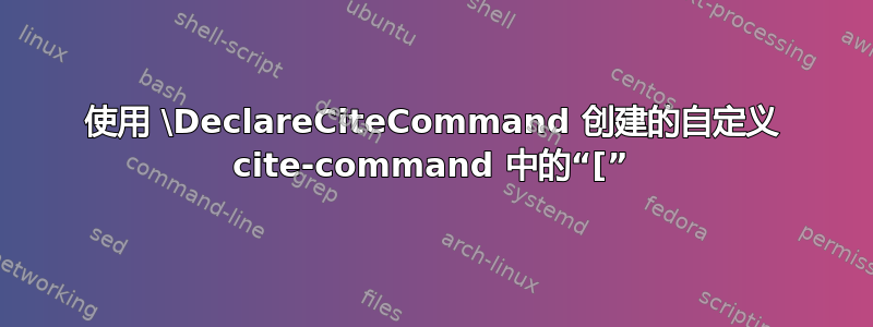 使用 \DeclareCiteCommand 创建的自定义 cite-command 中的“[”