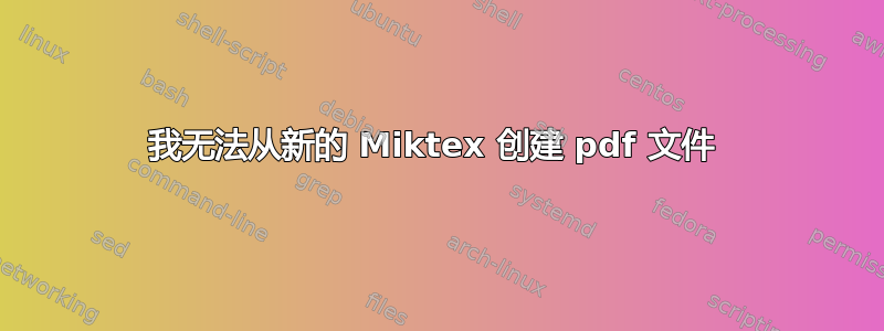 我无法从新的 Miktex 创建 pdf 文件 