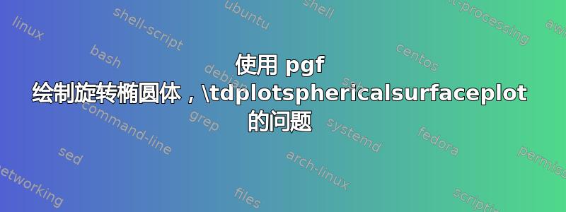 使用 pgf 绘制旋转椭圆体，\tdplotsphericalsurfaceplot 的问题