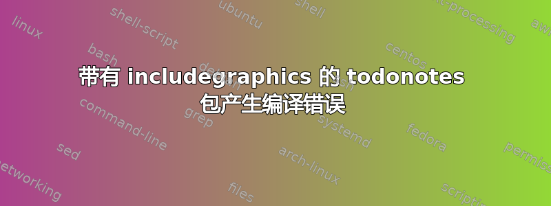 带有 includegraphics 的 todonotes 包产生编译错误