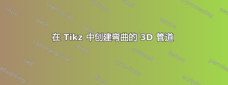 在 Tikz 中创建弯曲的 3D 管道