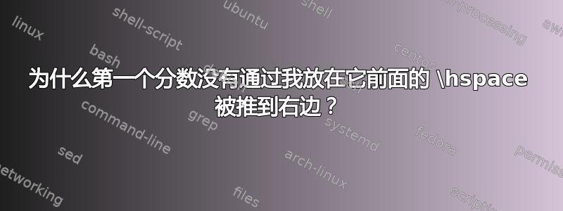 为什么第一个分数没有通过我放在它前面的 \hspace 被推到右边？