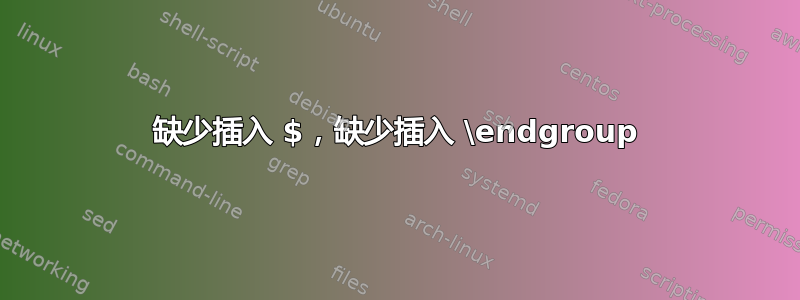 缺少插入 $，缺少插入 \endgroup