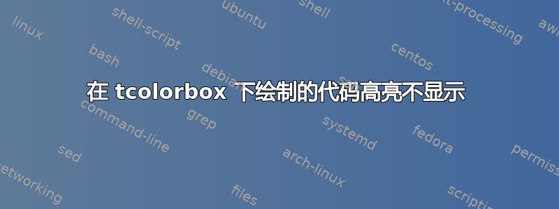 在 tcolorbox 下绘制的代码高亮不显示