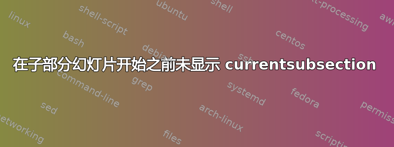 在子部分幻灯片开始之前未显示 currentsubsection