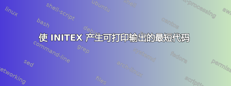 使 INITEX 产生可打印输出的最短代码