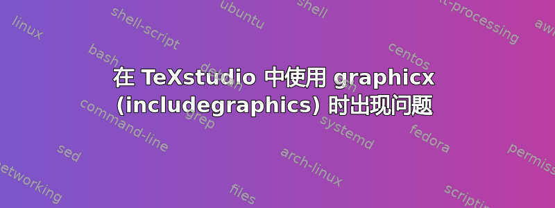 在 TeXstudio 中使用 graphicx (includegraphics) 时出现问题