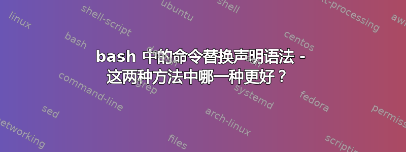 bash 中的命令替换声明语法 - 这两种方法中哪一种更好？ 