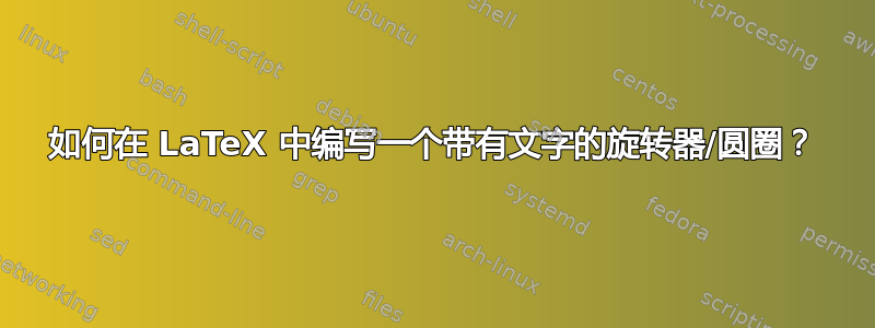 如何在 LaTeX 中编写一个带有文字的旋转器/圆圈？