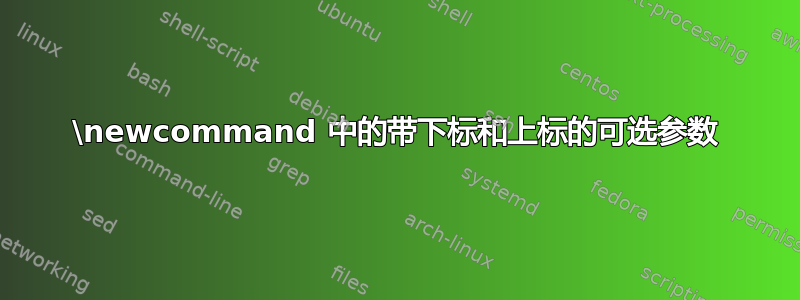 \newcommand 中的带下标和上标的可选参数