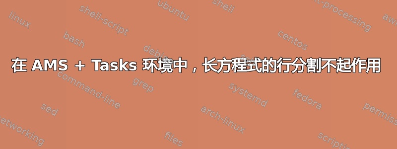 在 AMS + Tasks 环境中，长方程式的行分割不起作用