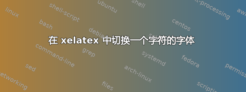 在 xelatex 中切换一个字符的字体