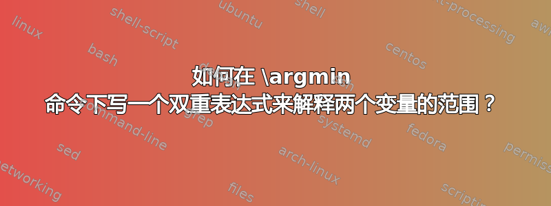 如何在 \argmin 命令下写一个双重表达式来解释两个变量的范围？