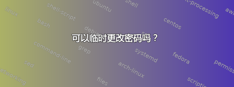 可以临时更改密码吗？