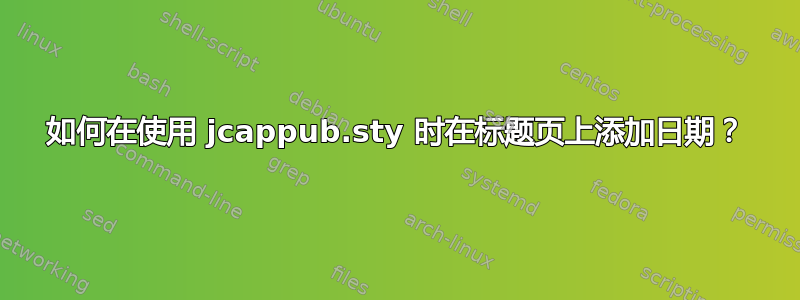 如何在使用 jcappub.sty 时在标题页上添加日期？