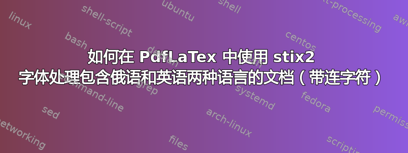 如何在 PdfLaTex 中使用 stix2 字体处理包含俄语和英语两种语言的文档（带连字符）