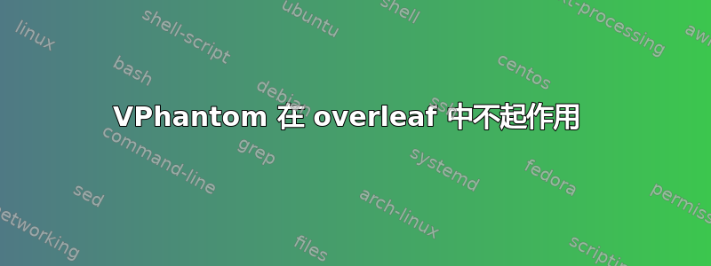 VPhantom 在 overleaf 中不起作用 