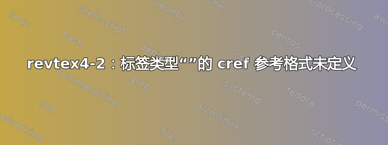 revtex4-2：标签类型“”的 cref 参考格式未定义