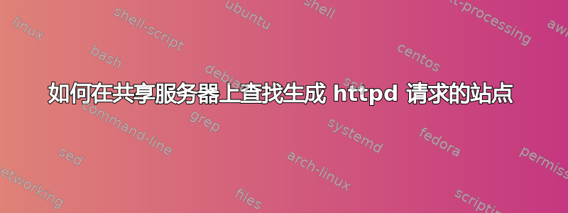 如何在共享服务器上查找生成 httpd 请求的站点