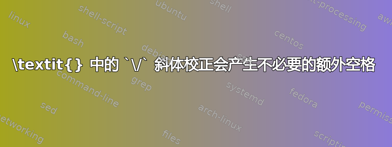 \textit{} 中的 `\/` 斜体校正会产生不必要的额外空格