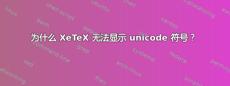 为什么 XeTeX 无法显示 unicode 符号？