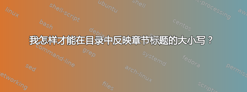 我怎样才能在目录中反映章节标题的大小写？