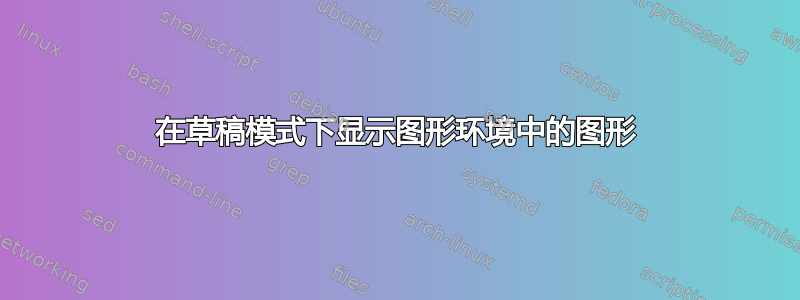 在草稿模式下显示图形环境中的图形