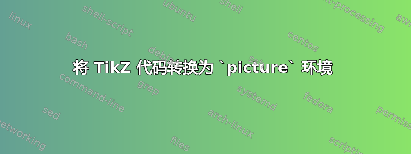 将 TikZ 代码转换为 `picture` 环境