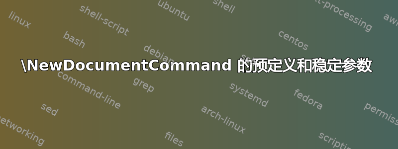 \NewDocumentCommand 的预定义和稳定参数