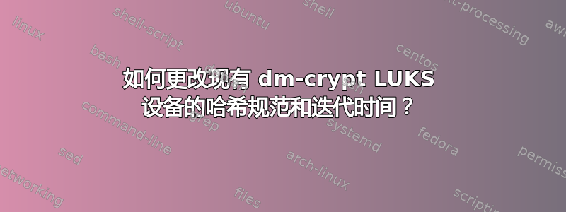 如何更改现有 dm-crypt LUKS 设备的哈希规范和迭代时间？