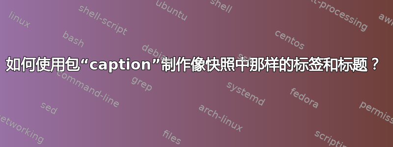 如何使用包“caption”制作像快照中那样的标签和标题？