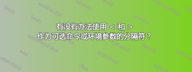 有没有办法使用 < 和 > 作为可选命令或环境参数的分隔符？