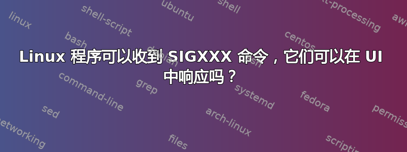 Linux 程序可以收到 SIGXXX 命令，它们可以在 UI 中响应吗？