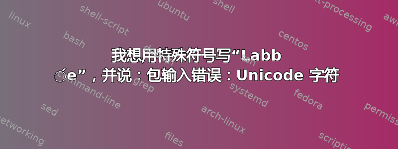 我想用特殊符号写“Labb ́e”，并说：包输入错误：Unicode 字符